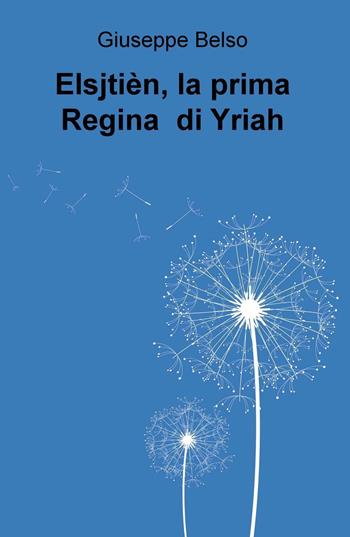 Elsjtien, la prima Regina di Yriah - Giuseppe Belso - Libro ilmiolibro self publishing 2016, La community di ilmiolibro.it | Libraccio.it