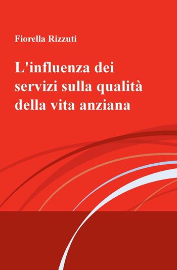 L' influenza dei servizi sulla qualità della vita anziana - Fiorella Rizzuti - Libro ilmiolibro self publishing 2016, La community di ilmiolibro.it | Libraccio.it