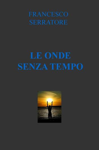 Le onde senza tempo - Francesco Serratore - Libro ilmiolibro self publishing 2016, La community di ilmiolibro.it | Libraccio.it