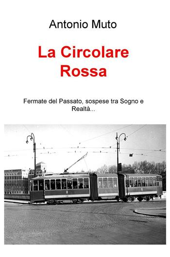 La circolare rossa. Fermate del passato, sospese tra sogno e realtà... - Antonio Muto - Libro ilmiolibro self publishing 2016, La community di ilmiolibro.it | Libraccio.it