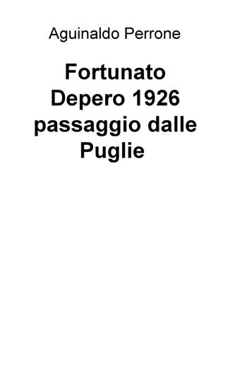 Fortunato Depero 1926. Passaggio dalle Puglie - Aguinaldo Perrone - Libro ilmiolibro self publishing 2016, La community di ilmiolibro.it | Libraccio.it