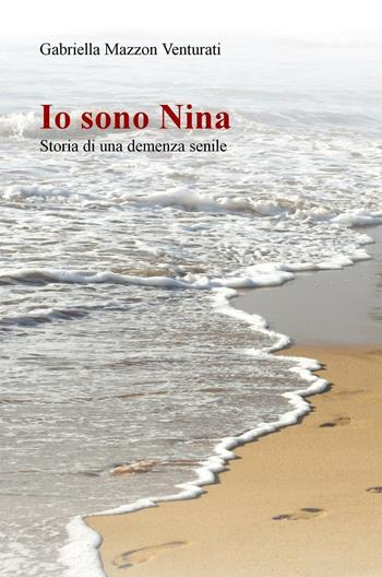 Io sono Nina. Storia di una demenza senile - Gabriella Mazzon Venturati - Libro ilmiolibro self publishing 2016, La community di ilmiolibro.it | Libraccio.it
