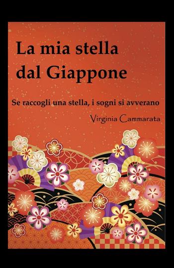 La mia stella dal Giappone. Se raccogli una stella i sogni si avverano - Virginia Cammarata - Libro ilmiolibro self publishing 2016, La community di ilmiolibro.it | Libraccio.it
