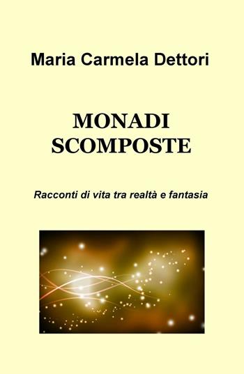 Monadi scomposte. Racconti di vita tra realtà e fantasia - M. Carmela Dettori - Libro ilmiolibro self publishing 2016, La community di ilmiolibro.it | Libraccio.it