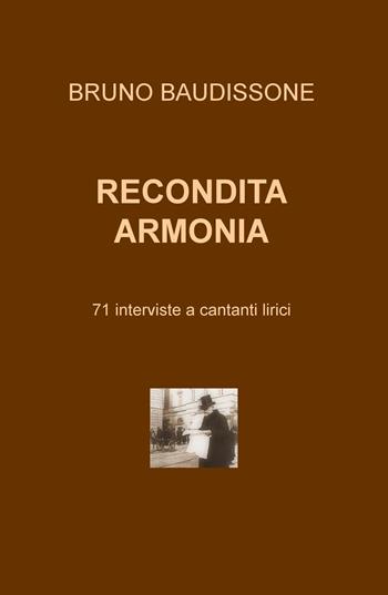 Recondita armonia. 71 interviste a cantanti lirici - Bruno Baudissone - Libro ilmiolibro self publishing 2016, La community di ilmiolibro.it | Libraccio.it