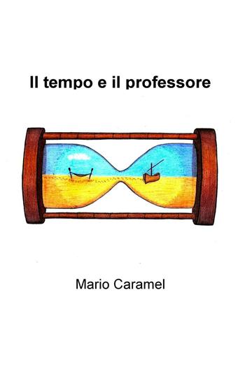 Il tempo e il professore - Mario Caramel - Libro ilmiolibro self publishing 2016, La community di ilmiolibro.it | Libraccio.it