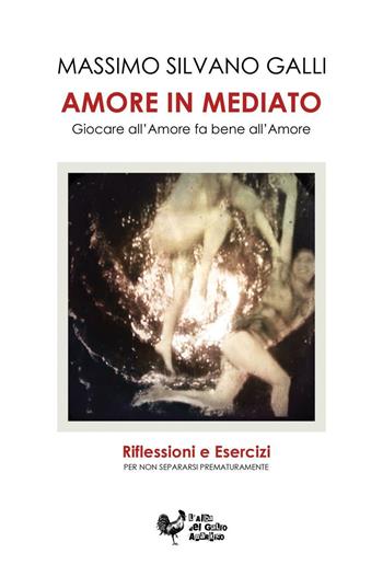 Amore in mediato. Giocare all'amore fa bene all'amore - Massimo S. Galli - Libro ilmiolibro self publishing 2016, La community di ilmiolibro.it | Libraccio.it