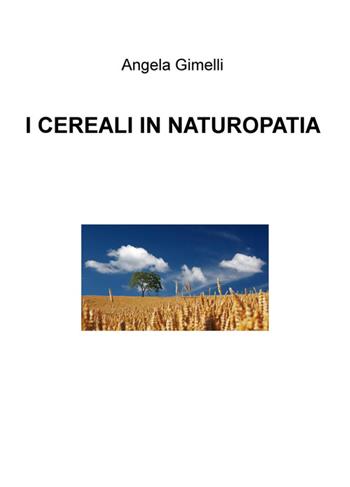 I cereali in naturopatia - Angela Gimelli - Libro ilmiolibro self publishing 2016, La community di ilmiolibro.it | Libraccio.it