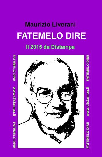 Fatemelo dire. Il 2015 da Distampa - Maurizio Liverani - Libro ilmiolibro self publishing 2016, La community di ilmiolibro.it | Libraccio.it