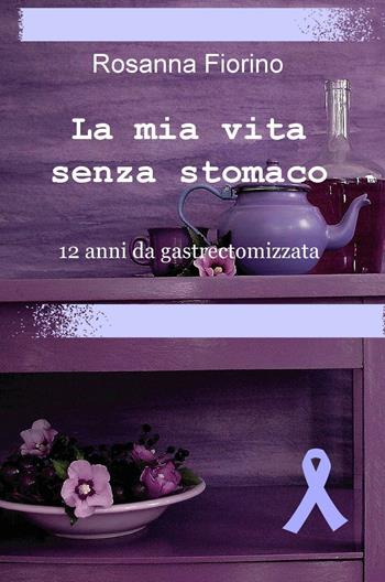 La mia vita senza stomaco. 12 anni da gastroectomizzata - Rosanna Fiorino - Libro ilmiolibro self publishing 2016, La community di ilmiolibro.it | Libraccio.it