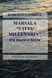 Marsala «città millenaria» tra mare e terra. La storia di una città splendida