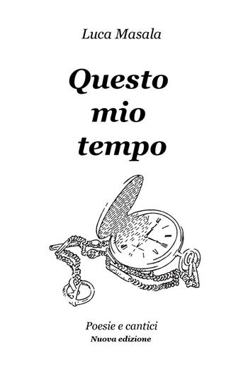 Questo mio tempo. Poesie e cantici - Luca Masala - Libro ilmiolibro self publishing 2016, La community di ilmiolibro.it | Libraccio.it