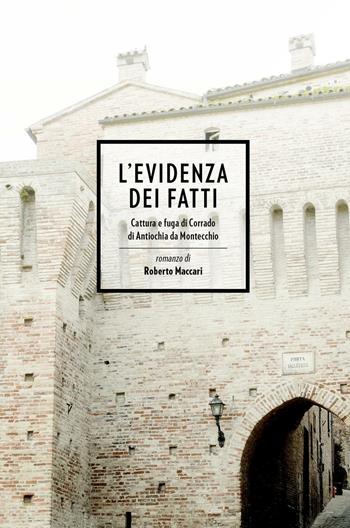 L' evidenza dei fatti. Cattura e fuga di Corrado di Antiochia da Montecchio - Roberto Maccari - Libro ilmiolibro self publishing 2016, La community di ilmiolibro.it | Libraccio.it