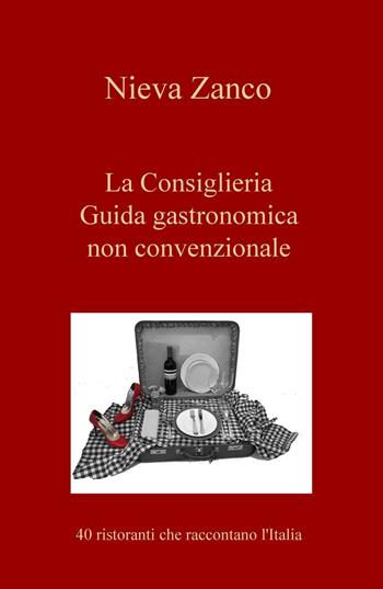 La Consiglieria. Guida gastronomica non convenzionale. 40 ristoranti che raccontano l'Italia - Nieva Zanco - Libro ilmiolibro self publishing 2016, La community di ilmiolibro.it | Libraccio.it