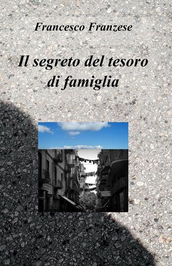 Il segreto del tesoro di famiglia - Francesco Franzese - Libro ilmiolibro self publishing 2016, La community di ilmiolibro.it | Libraccio.it