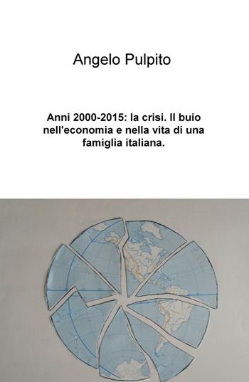 Anni (2000-2015): la crisi. Il buio nell'economia e nella vita di una famiglia italiana - Angelo Pulpito - Libro ilmiolibro self publishing 2016, La community di ilmiolibro.it | Libraccio.it