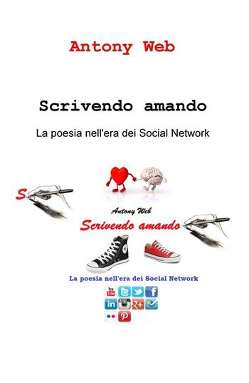 Scrivendo amando. La poesia nell'era dei social network - Antonio Renna - Libro ilmiolibro self publishing 2016, La community di ilmiolibro.it | Libraccio.it