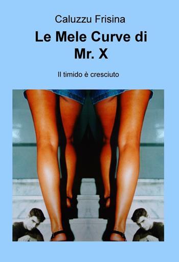 Le mele curve di Mr. X. Il timido è cresciuto - Caluzzu Frisina - Libro ilmiolibro self publishing 2016, La community di ilmiolibro.it | Libraccio.it