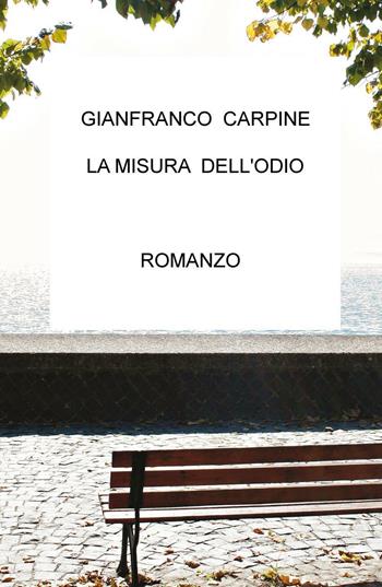 La misura dell'odio - Gianfranco Carpine - Libro ilmiolibro self publishing 2016, La community di ilmiolibro.it | Libraccio.it