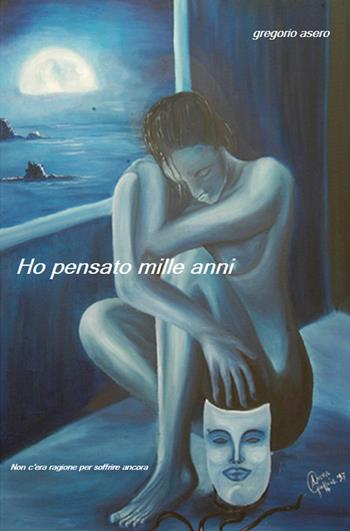 Ho pensato mille anni. Non c'era ragione per soffrire ancora - Gregorio Asero - Libro ilmiolibro self publishing 2016, La community di ilmiolibro.it | Libraccio.it