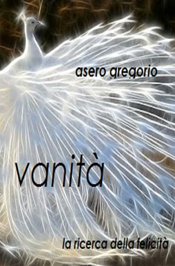 Vanità. La ricerca della felicità - Gregorio Asero - Libro ilmiolibro self publishing 2016, La community di ilmiolibro.it | Libraccio.it