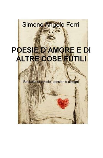 Poesie d'amore e di altre cose futili. Raccolta di poesie, pensieri e disegni - Simone A. Ferri - Libro ilmiolibro self publishing 2016, La community di ilmiolibro.it | Libraccio.it