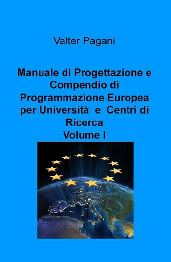 Manuale di progettazione e compendio di programmazione europea per università e centri di ricerca. Vol. 1: Come atenei, dipartimenti universitari e team di ricerca possono progettare interventi con i fondi europei. - Valter Pagani - Libro ilmiolibro self publishing 2016, La community di ilmiolibro.it | Libraccio.it