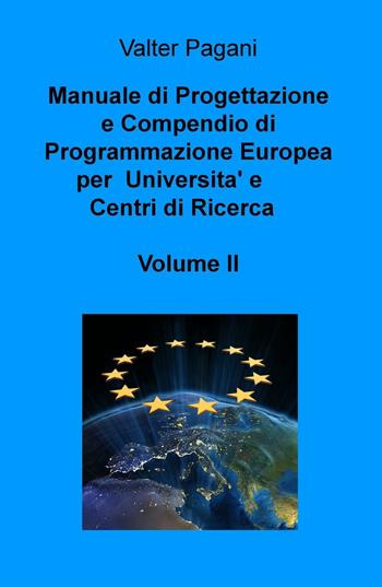 Manuale di progettazione e compendio di programmazione europea per università e centri di ricerca. Vol. 2: Come atenei, dipartimenti universitari e team di ricerca possono progettare interventi con i fondi europei. - Valter Pagani - Libro ilmiolibro self publishing 2016, La community di ilmiolibro.it | Libraccio.it