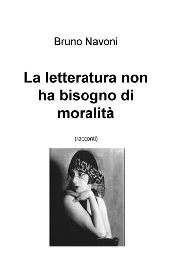 La letteratura non ha bisogno di moralità - Bruno Navoni - Libro ilmiolibro self publishing 2016, La community di ilmiolibro.it | Libraccio.it