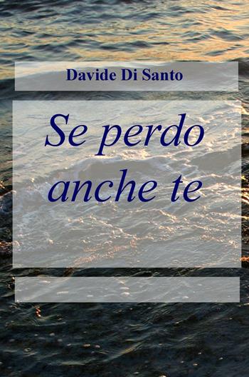 Se perdo anche te - Davide Di Santo - Libro ilmiolibro self publishing 2016, La community di ilmiolibro.it | Libraccio.it