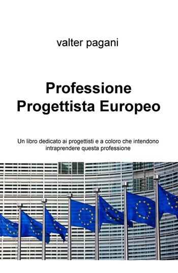 Professione progettista europeo. Un libro dedicato ai progettisti e a coloro che intendono intraprendere questa professione - Valter Pagani - Libro ilmiolibro self publishing 2016, La community di ilmiolibro.it | Libraccio.it