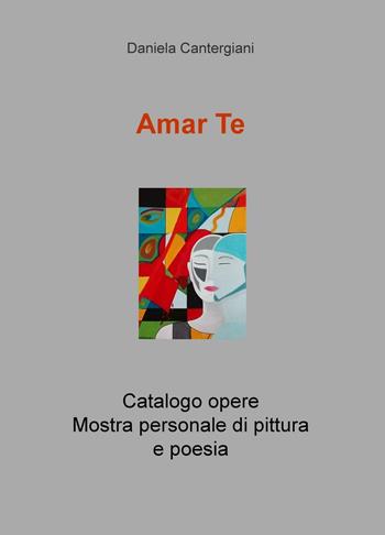 Amar te. Catalogo opere. Mostra personale di pittura e poesia - Daniela Cantergiani - Libro ilmiolibro self publishing 2016, La community di ilmiolibro.it | Libraccio.it