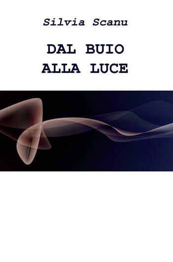 Dal buio alla luce - Silvia Scanu - Libro ilmiolibro self publishing 2016, La community di ilmiolibro.it | Libraccio.it