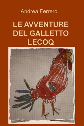 Le avventure del galletto Lecoq - Andrea Ferrero - Libro ilmiolibro self publishing 2016, La community di ilmiolibro.it | Libraccio.it