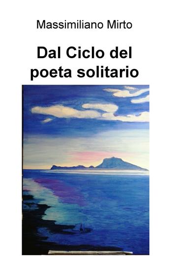 Dal ciclo del poeta solitario - Massimiliano Mirto - Libro ilmiolibro self publishing 2016, La community di ilmiolibro.it | Libraccio.it