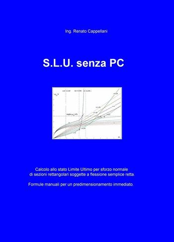 S.L.U. senza PC. Formule semplici per progettare a mano sezioni rettangolari soggette a flessione semplice agli S.L.U. per sforzi normali - Renato Cappellani - Libro ilmiolibro self publishing 2016, La community di ilmiolibro.it | Libraccio.it