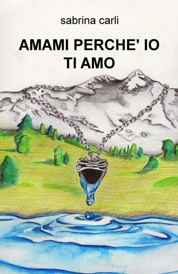 Amami perché io ti amo - Sabrina Carli - Libro ilmiolibro self publishing 2016, La community di ilmiolibro.it | Libraccio.it