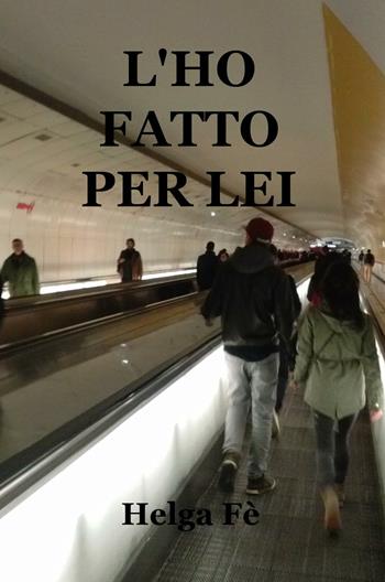 L' ho fatto per lei - Helga Fé - Libro ilmiolibro self publishing 2016, La community di ilmiolibro.it | Libraccio.it