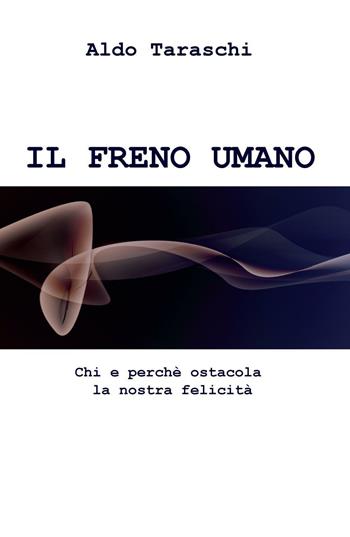IL freno umano. Chi e perche ostacola la nostra felicità - Aldo Taraschi - Libro ilmiolibro self publishing 2016, La community di ilmiolibro.it | Libraccio.it