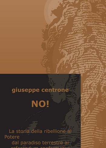 No! La storia della ribellione al Potere dal paradiso terrestre ai referendum confermativi - Giuseppe Centrone - Libro ilmiolibro self publishing 2016, La community di ilmiolibro.it | Libraccio.it