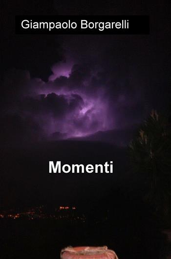 Momenti - Giampaolo Borgarelli - Libro ilmiolibro self publishing 2016, La community di ilmiolibro.it | Libraccio.it