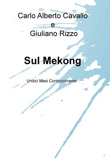 Sul Mekong. Undici mesi controcorrente - Giuliano Rizzo - Libro ilmiolibro self publishing 2016, La community di ilmiolibro.it | Libraccio.it