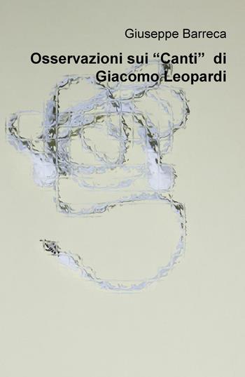 Osservazioni sui "Canti" di Giacomo Leopardi - Giuseppe Barreca - Libro ilmiolibro self publishing 2016, La community di ilmiolibro.it | Libraccio.it