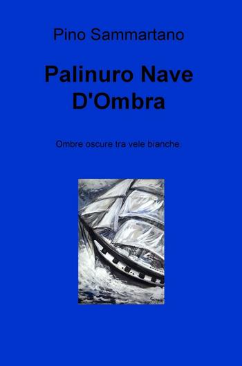 Palinuro nave d'ombra. Ombre oscure tra vele bianche - Pino Sammartano - Libro ilmiolibro self publishing 2016, La community di ilmiolibro.it | Libraccio.it