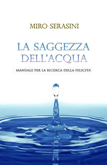La saggezza dell'acqua. Manuale per la ricerca della felicità - Miro Serasini - Libro ilmiolibro self publishing 2016, La community di ilmiolibro.it | Libraccio.it
