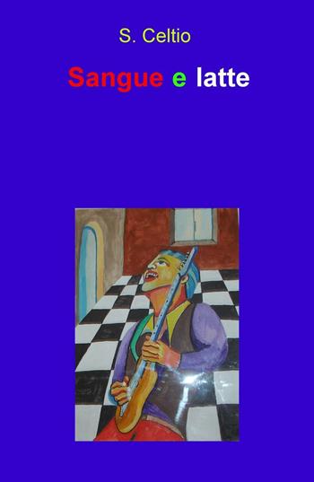 Sangue e latte - S. Celtio - Libro ilmiolibro self publishing 2016, La community di ilmiolibro.it | Libraccio.it