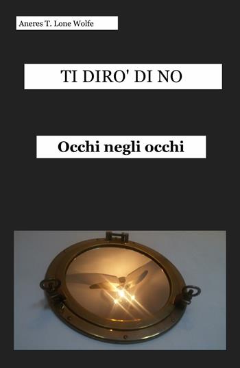 Ti dirò di no. Occhi negli occhi - Serena Tonini - Libro ilmiolibro self publishing 2016, La community di ilmiolibro.it | Libraccio.it