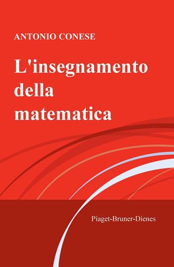 L' insegnamento della matematica. Piaget-Bruner-Dienes - Antonio Conese - Libro ilmiolibro self publishing 2016, La community di ilmiolibro.it | Libraccio.it