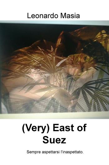 (Very) East of Suez. Sempre aspettarsi l'inaspettato - Leonardo Masia - Libro ilmiolibro self publishing 2016, La community di ilmiolibro.it | Libraccio.it