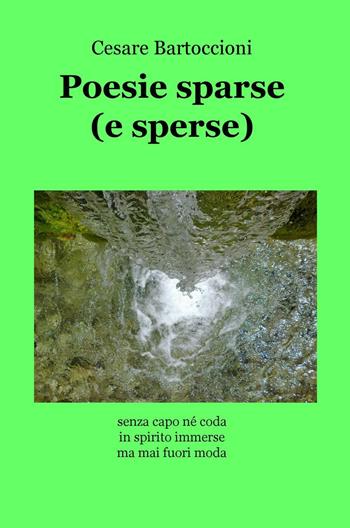 Poesie sparse (e sperse). Senza capo né coda, in spirito immerse, ma mai fuori moda - Cesare Bartoccioni - Libro ilmiolibro self publishing 2016, La community di ilmiolibro.it | Libraccio.it
